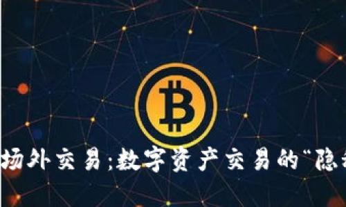 区块链平台场外交易：数字资产交易的“隐秘角落”探秘