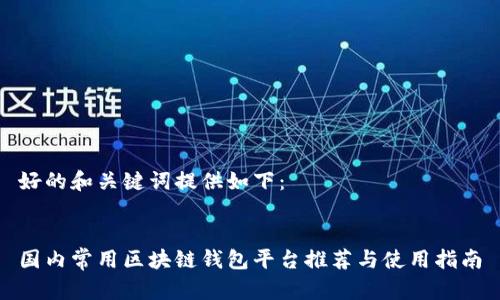 好的和关键词提供如下：


国内常用区块链钱包平台推荐与使用指南