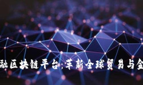 探索行贸易金融区块链平台：革新全球贸易与金融服务的未来