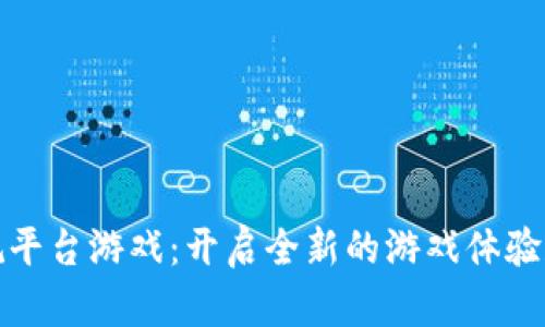 区块链正规平台游戏：开启全新的游戏体验和收益机会