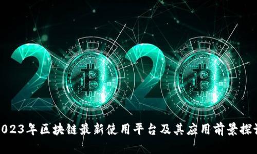 2023年区块链最新使用平台及其应用前景探讨