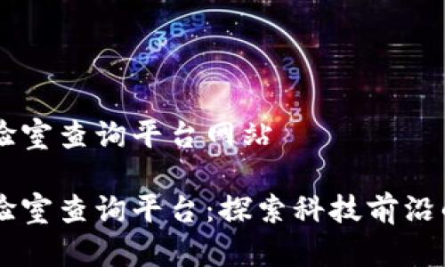 区块链实验室查询平台网站
区块链实验室查询平台:探索科技前沿的网络门户