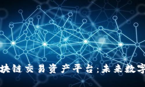 打造高效安全的区块链交易资产平台：未来数字经济的核心驱动力