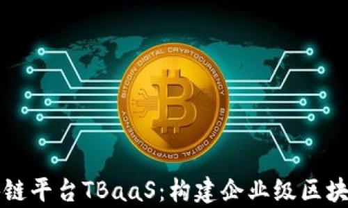 
深入解析Tusi区块链平台TBaaS：构建企业级区块链解决方案的未来