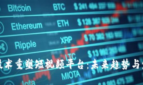 区块链技术重塑短视频平台：未来趋势与发展机遇