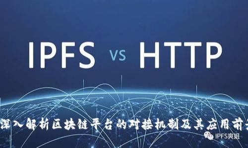 深入解析区块链平台的对接机制及其应用前景