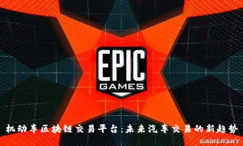 机动车区块链交易平台：未来汽车交易的新趋势