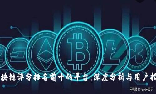 区块链评分排名前十的平台：深度分析与用户指南