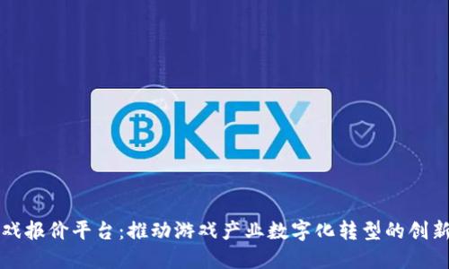 区块链游戏报价平台：推动游戏产业数字化转型的创新解决方案