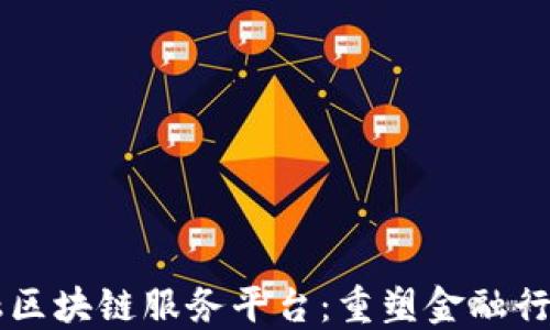 中国金融区块链服务平台:重塑金融行业的未来