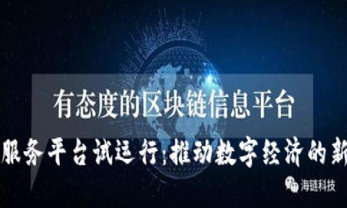 区块链服务平台试运行：推动数字经济的新里程碑