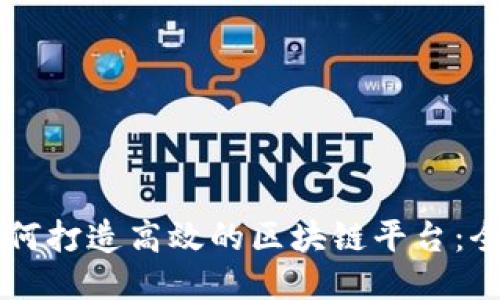 国外如何打造高效的区块链平台：全面指南