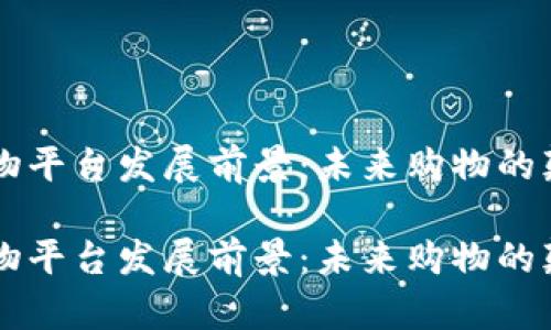 区块链购物平台发展前景：未来购物的颠覆性变革

区块链购物平台发展前景：未来购物的颠覆性变革