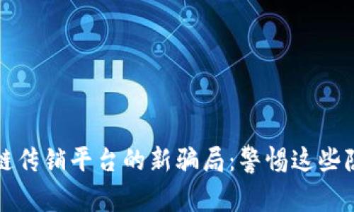 揭开区块链传销平台的新骗局：警惕这些隐藏的陷阱