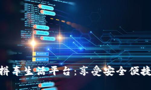 趣出行区块链拼车生活平台：享受安全便捷的出行新体验