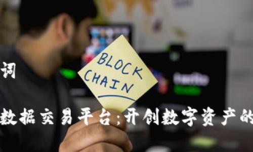 和关键词

区块链数据交易平台：开创数字资产的新纪元