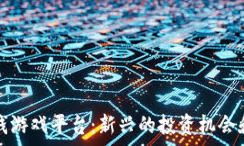   
区块链赚钱游戏平台：新兴的投资机会和玩法解析