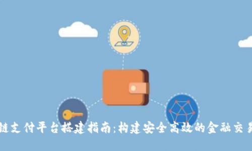 区块链支付平台搭建指南：构建安全高效的金融交易系统
