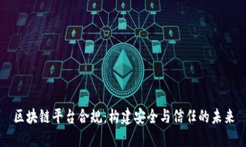 区块链平台合规：构建安全与信任的未来