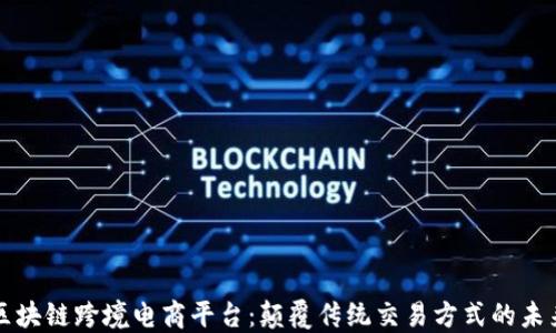 
阿里区块链跨境电商平台：颠覆传统交易方式的未来趋势