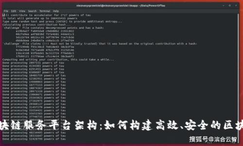 全面解析区块链服务平台架构：如何构建高效、安全的区块链解决方案