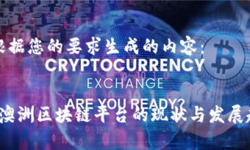 以下是根据您的要求生成的内容：


2023年澳洲区块链平台的现状与发展趋势分析