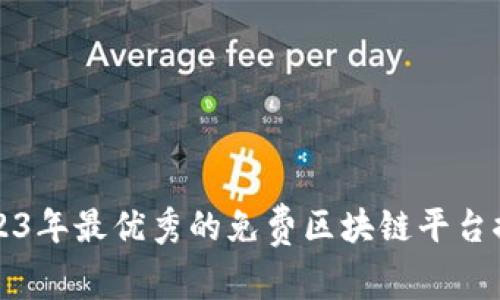 2023年最优秀的免费区块链平台推荐