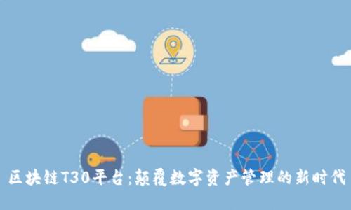 区块链T30平台：颠覆数字资产管理的新时代
