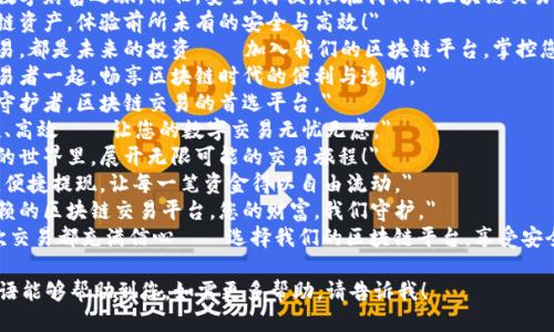 以下是几个适合区块链交易平台的广告语，希望能为您提供灵感：

1. 