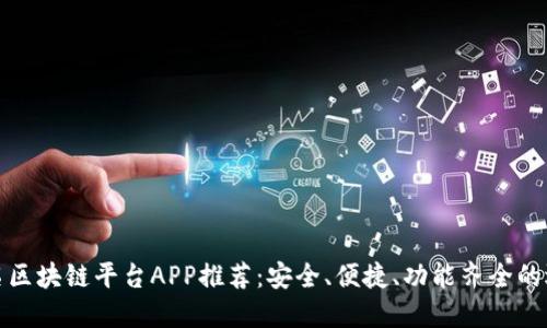 知名区块链平台APP推荐：安全、便捷、功能齐全的选择