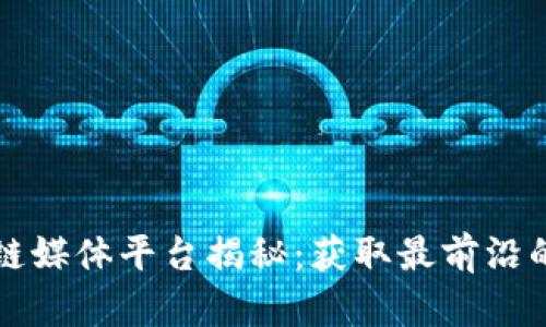 专门的区块链媒体平台揭秘：获取最前沿的区块链资讯