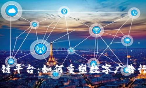 广告区块链平台：如何重塑数字广告行业的未来