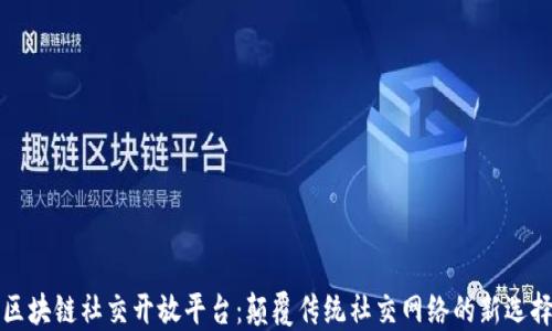 
区块链社交开放平台：颠覆传统社交网络的新选择