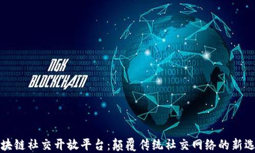 
区块链社交开放平台：颠覆传统社交网络的新选择