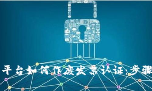 区块链商户平台如何作废发票认证：步骤与注意事项