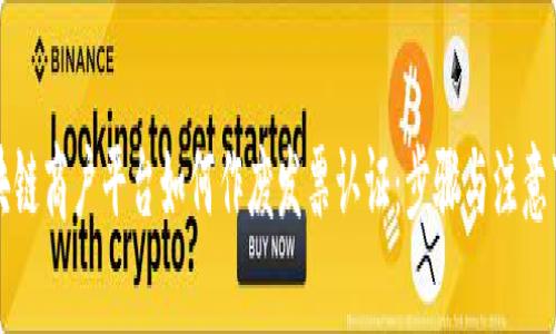 区块链商户平台如何作废发票认证：步骤与注意事项