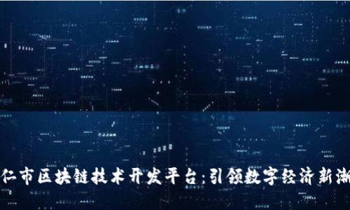 铜仁市区块链技术开发平台：引领数字经济新潮流
