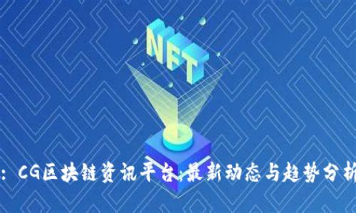 : CG区块链资讯平台：最新动态与趋势分析