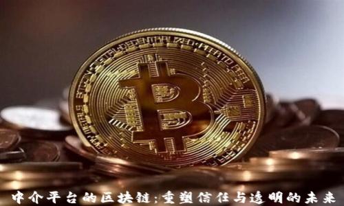 
中介平台的区块链：重塑信任与透明的未来