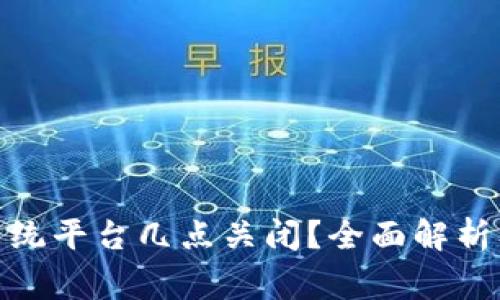 : 区块链交易系统平台几点关闭？全面解析及常见问题解答