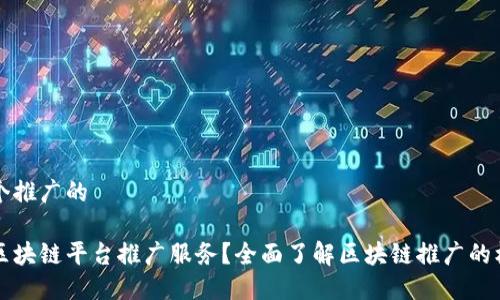 思考一个推广的

什么是区块链平台推广服务？全面了解区块链推广的核心要素