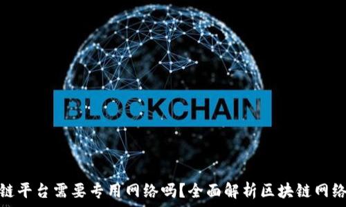   
建区块链平台需要专用网络吗？全面解析区块链网络的选择