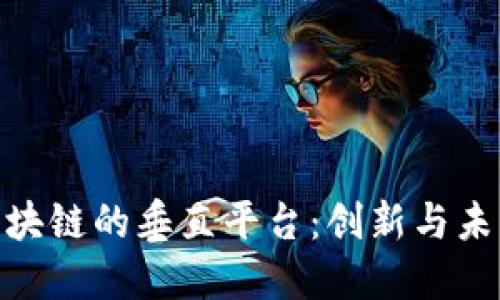 探索区块链的垂直平台：创新与未来机遇