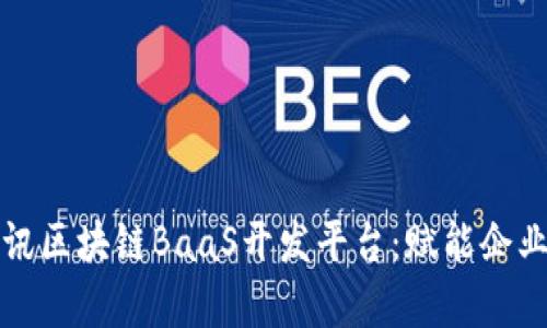 全面解析腾讯区块链BaaS开发平台：赋能企业数字化转型