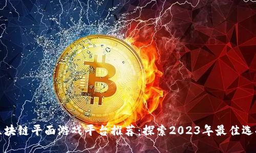 区块链平面游戏平台推荐：探索2023年最佳选择
