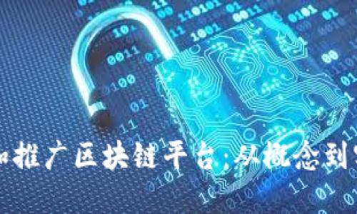 如何成功创建和推广区块链平台：从概念到实施的全面指南