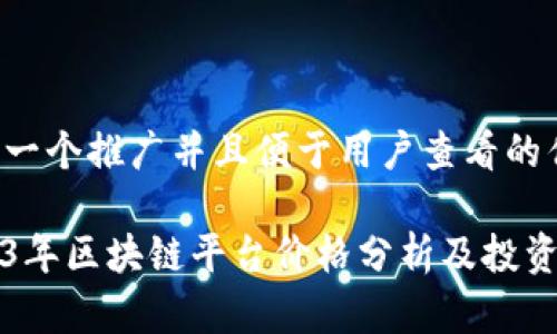 思考一个推广并且便于用户查看的优秀

2023年区块链平台价格分析及投资指南