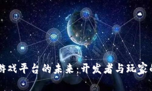 区块链研发游戏平台的未来：开发者与玩家的下一个乐园