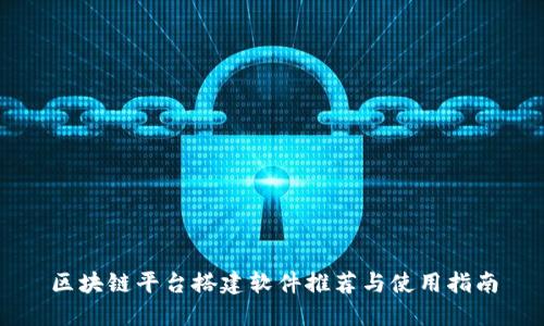 区块链平台搭建软件推荐与使用指南