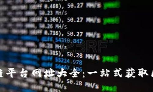 最全区块链平台网址大全：一站式获取区块链信息